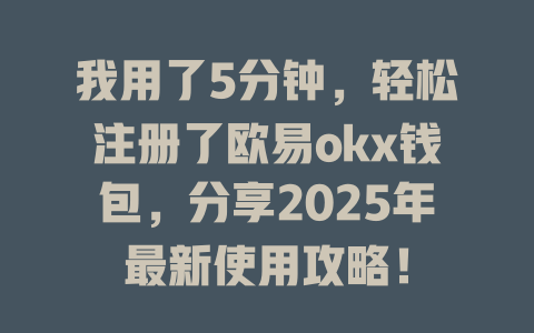我用了5分钟，轻松注册了欧易okx钱包，分享2025年最新使用攻略！ 一