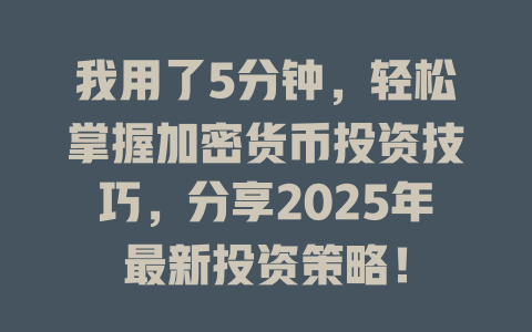 我用了5分钟，轻松掌握加密货币投资技巧，分享2025年最新投资策略！ 一