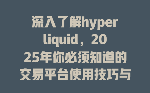 深入了解hyperliquid，2025年你必须知道的交易平台使用技巧与优势解析！ 一