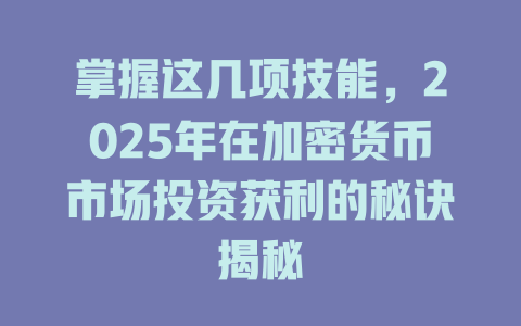 掌握这几项技能,2025年在加密货币市场投资获利的秘诀揭秘 一
