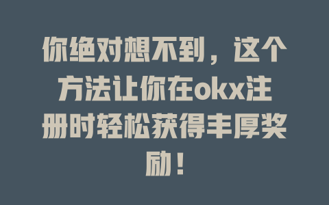 你绝对想不到，这个方法让你在okx注册时轻松获得丰厚奖励！ 一