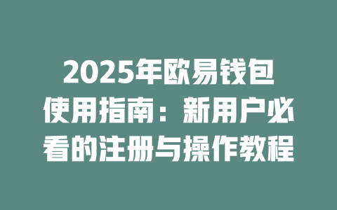 2025年欧易钱包使用指南:新用户必看的注册与操作教程 一