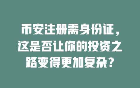 币安注册需身份证,这是否让你的投资之路变得更加复杂? 一