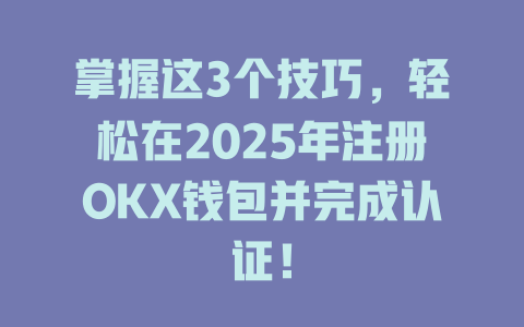 掌握这3个技巧,轻松在2025年注册OKX钱包并完成认证! 一