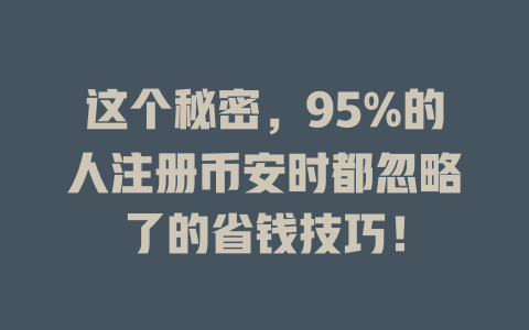 这个秘密，95%的人注册币安时都忽略了的省钱技巧！ 一