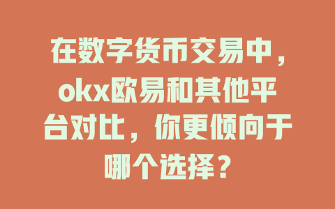 在数字货币交易中,okx欧易和其他平台对比,你更倾向于哪个选择? 一
