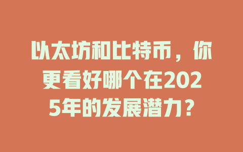 以太坊和比特币,你更看好哪个在2025年的发展潜力? 一