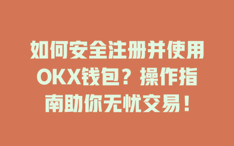 如何安全注册并使用OKX钱包?操作指南助你无忧交易! 一