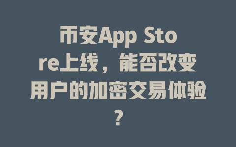 币安App Store上线,能否改变用户的加密交易体验? 一