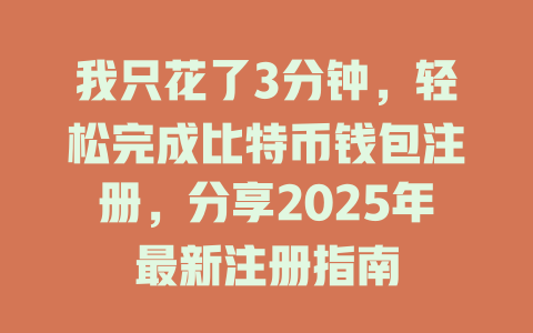 我只花了3分钟,轻松完成比特币钱包注册,分享2025年最新注册指南 一
