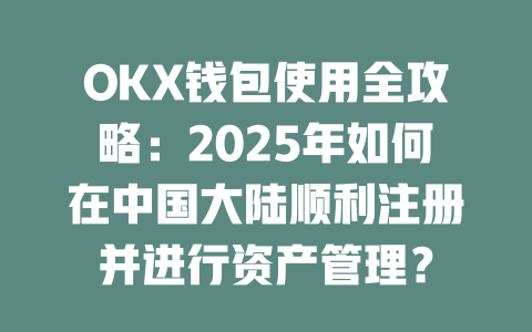 OKX钱包使用全攻略:2025年如何在中国大陆顺利注册并进行资产管理? 一