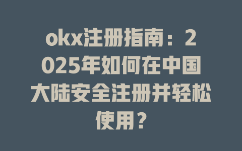 okx注册指南:2025年如何在中国大陆安全注册并轻松使用? 一