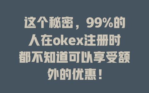 这个秘密，99%的人在okex注册时都不知道可以享受额外的优惠！ 一