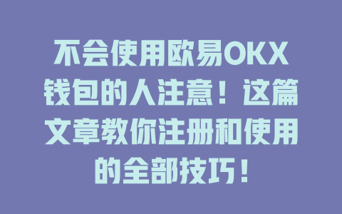 不会使用欧易OKX钱包的人注意!这篇文章教你注册和使用的全部技巧! 一