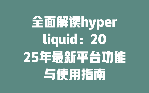 全面解读hyperliquid:2025年最新平台功能与使用指南 一