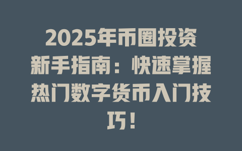 2025年币圈投资新手指南:快速掌握热门数字货币入门技巧! 一