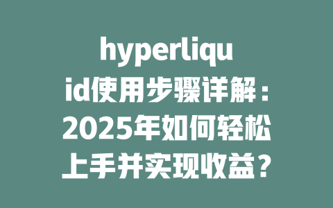 hyperliquid使用步骤详解：2025年如何轻松上手并实现收益？ 一
