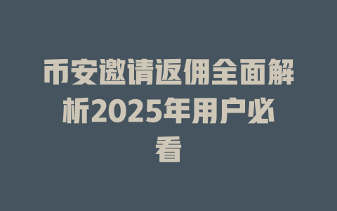 币安邀请返佣全面解析2025年用户必看 一