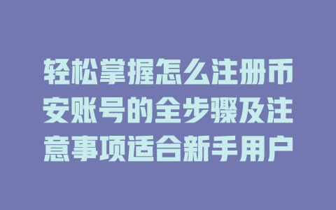 轻松掌握怎么注册币安账号的全步骤及注意事项适合新手用户 一