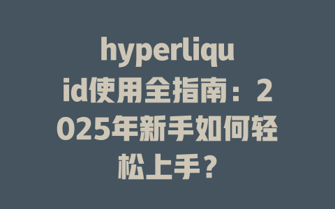 hyperliquid使用全指南：2025年新手如何轻松上手？ 一