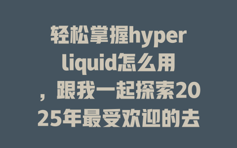轻松掌握hyperliquid怎么用，跟我一起探索2025年最受欢迎的去中心化交易平台！ 一