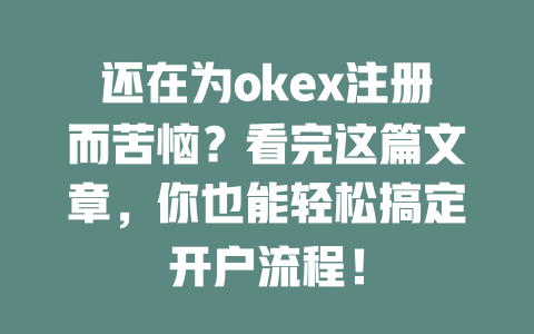还在为okex注册而苦恼?看完这篇文章,你也能轻松搞定开户流程! 一