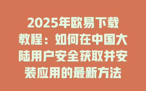 2025年欧易下载教程:如何在中国大陆用户安全获取并安装应用的最新方法 一