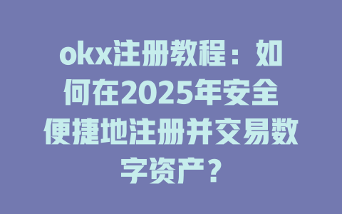 okx注册教程:如何在2025年安全便捷地注册并交易数字资产? 一