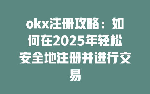 okx注册攻略：如何在2025年轻松安全地注册并进行交易 一