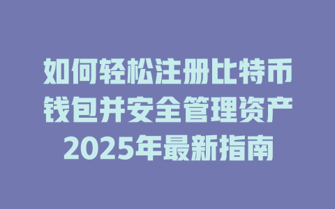 如何轻松注册比特币钱包并安全管理资产2025年最新指南 一
