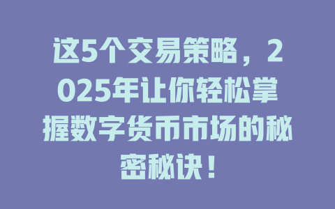 这5个交易策略,2025年让你轻松掌握数字货币市场的秘密秘诀! 一