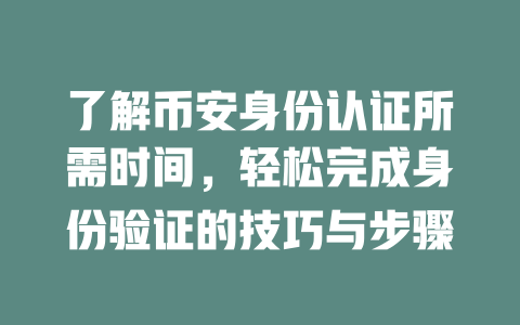 了解币安身份认证所需时间,轻松完成身份验证的技巧与步骤 一