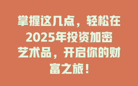 掌握这几点,轻松在2025年投资加密艺术品,开启你的财富之旅! 一