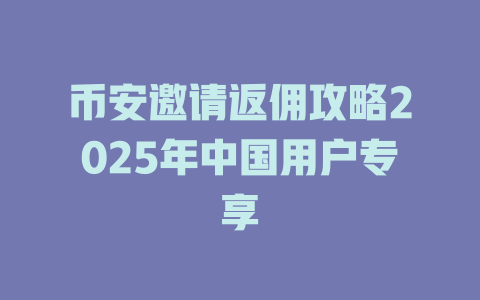 币安邀请返佣攻略2025年中国用户专享 一