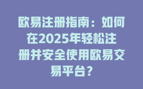 欧易注册指南:如何在2025年轻松注册并安全使用欧易交易平台? 一