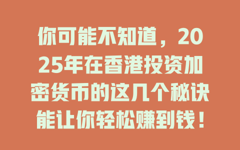 你可能不知道,2025年在香港投资加密货币的这几个秘诀能让你轻松赚到钱! 一