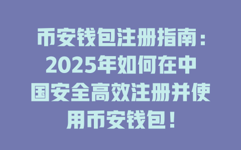 币安钱包注册指南：2025年如何在中国安全高效注册并使用币安钱包！ 一
