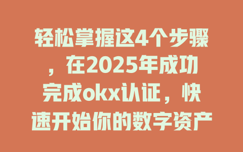轻松掌握这4个步骤，在2025年成功完成okx认证，快速开始你的数字资产交易之旅！ 一