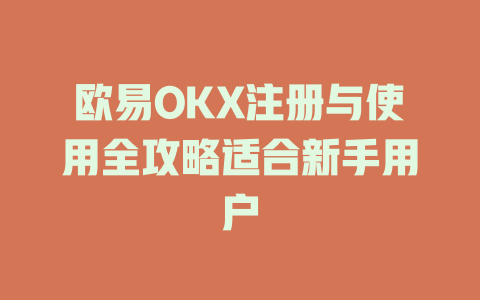 欧易OKX注册与使用全攻略适合新手用户 一