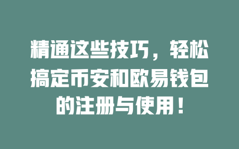 精通这些技巧，轻松搞定币安和欧易钱包的注册与使用！ 一