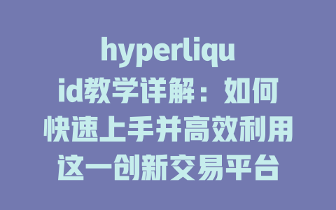 hyperliquid教学详解：如何快速上手并高效利用这一创新交易平台 一