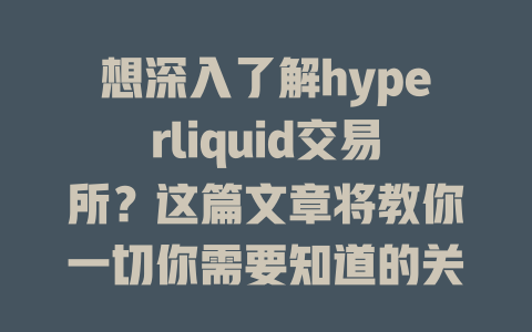 想深入了解hyperliquid交易所?这篇文章将教你一切你需要知道的关键要点! 一