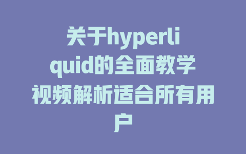 关于hyperliquid的全面教学视频解析适合所有用户 一