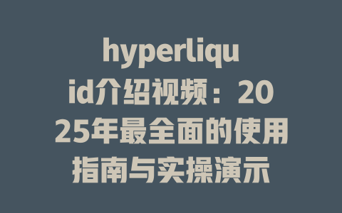 hyperliquid介绍视频:2025年最全面的使用指南与实操演示 一