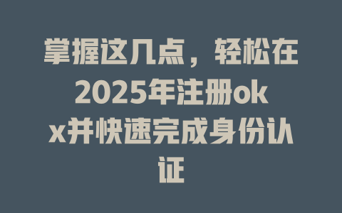掌握这几点,轻松在2025年注册okx并快速完成身份认证 一