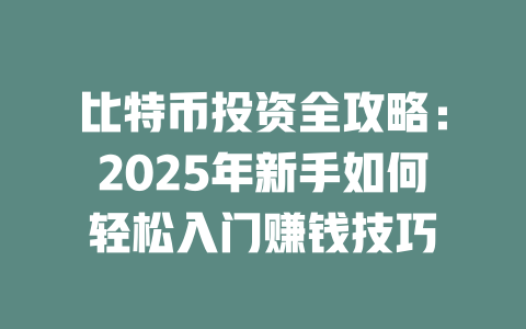 比特币投资全攻略:2025年新手如何轻松入门赚钱技巧 一