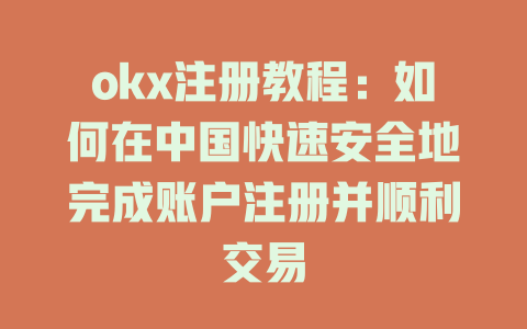 okx注册教程:如何在中国快速安全地完成账户注册并顺利交易 一