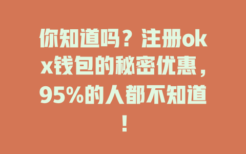 你知道吗？注册okx钱包的秘密优惠，95%的人都不知道！ 一
