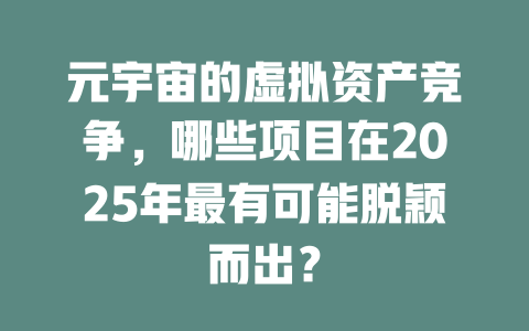 元宇宙的虚拟资产竞争，哪些项目在2025年最有可能脱颖而出？ 一