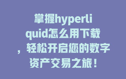 掌握hyperliquid怎么用下载,轻松开启您的数字资产交易之旅! 一